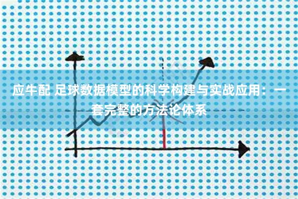应牛配 足球数据模型的科学构建与实战应用：一套完整的方法论体系