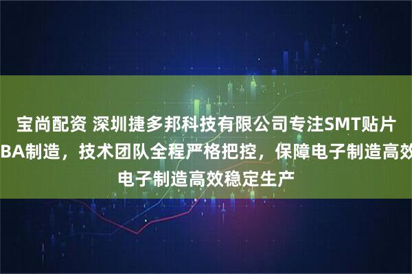宝尚配资 深圳捷多邦科技有限公司专注SMT贴片加工与PCBA制造，技术团队全程严格把控，保障电子制造高效稳定生产