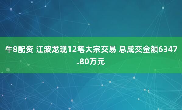 牛8配资 江波龙现12笔大宗交易 总成交金额6347.80万元