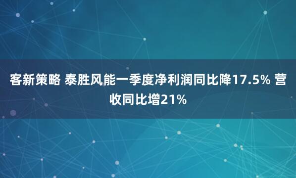客新策略 泰胜风能一季度净利润同比降17.5% 营收同比增21%