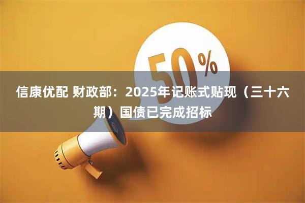 信康优配 财政部：2025年记账式贴现（三十六期）国债已完成招标