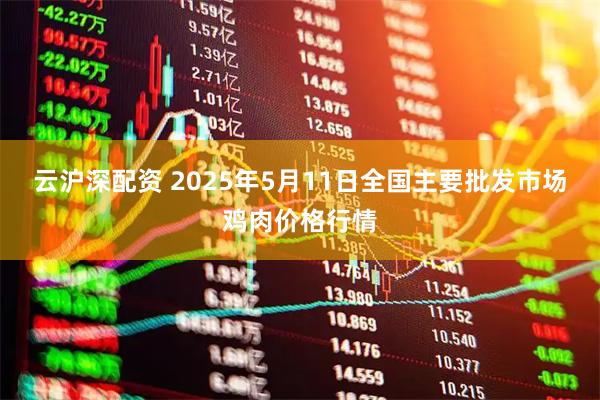 云沪深配资 2025年5月11日全国主要批发市场鸡肉价格行情