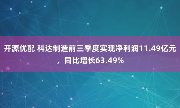 开源优配 科达制造前三季度实现净利润11.49亿元，同比增长63.49%