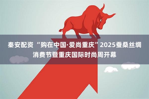 秦安配资 “购在中国·爱尚重庆”2025蚕桑丝绸消费节暨重庆国际时尚周开幕