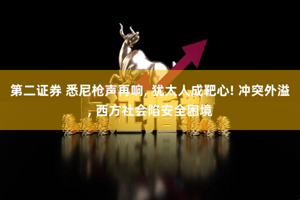 第二证券 悉尼枪声再响, 犹太人成靶心! 冲突外溢, 西方社会陷安全困境