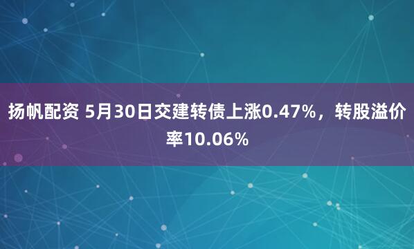 扬帆配资 5月30日交建转债上涨0.47%，转股溢价率10.06%
