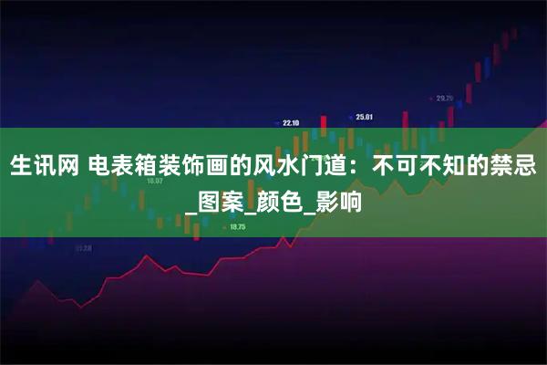 生讯网 电表箱装饰画的风水门道：不可不知的禁忌_图案_颜色_影响